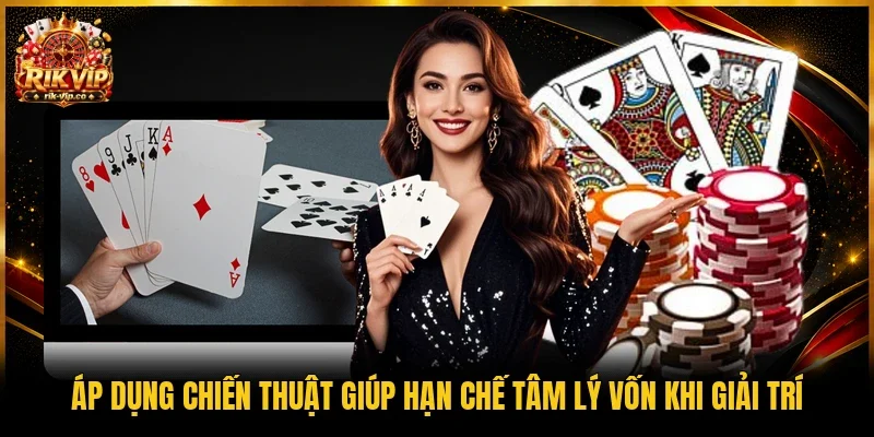 Áp dụng chiến thuật giúp hạn chế tâm lý vốn khi giải trí