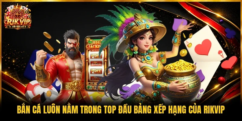 Bắn cá luôn nằm trong top đầu bảng xếp hạng của Rikvip