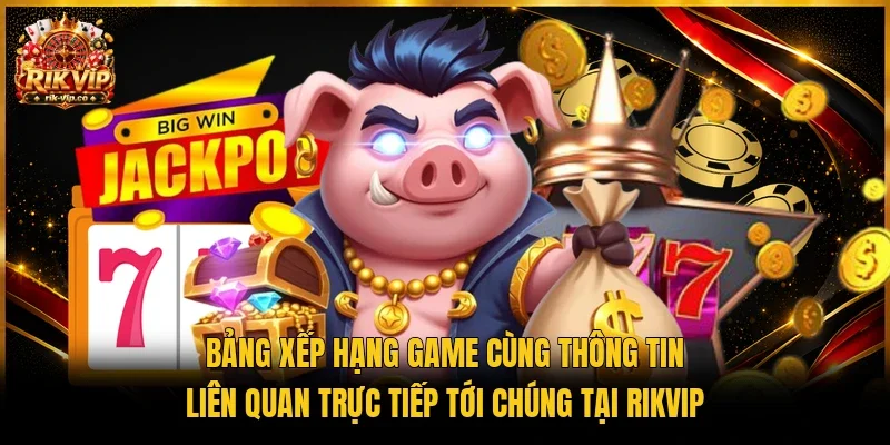 Bảng xếp hạng game cùng thông tin liên quan trực tiếp tới chúng tại Rikvip