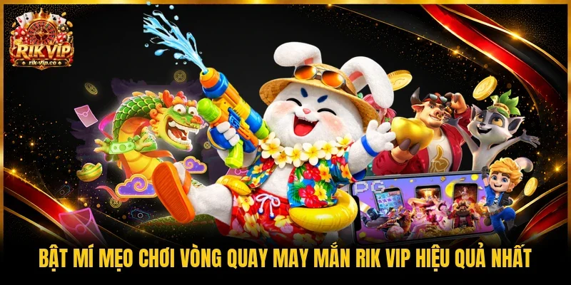 Bật mí mẹo chơi vòng quay may mắn Rik vip hiệu quả nhất