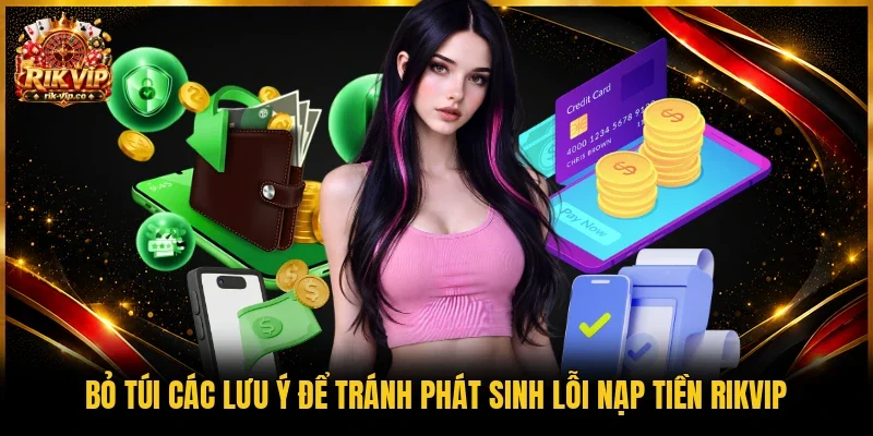 Bỏ túi các lưu ý để tránh phát sinh lỗi nạp tiền Rikvip 