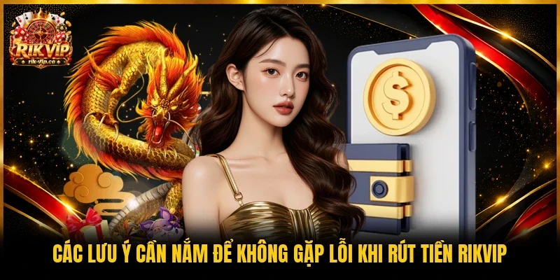 Các lưu ý cần nắm để không gặp lỗi khi rút tiền Rikvip