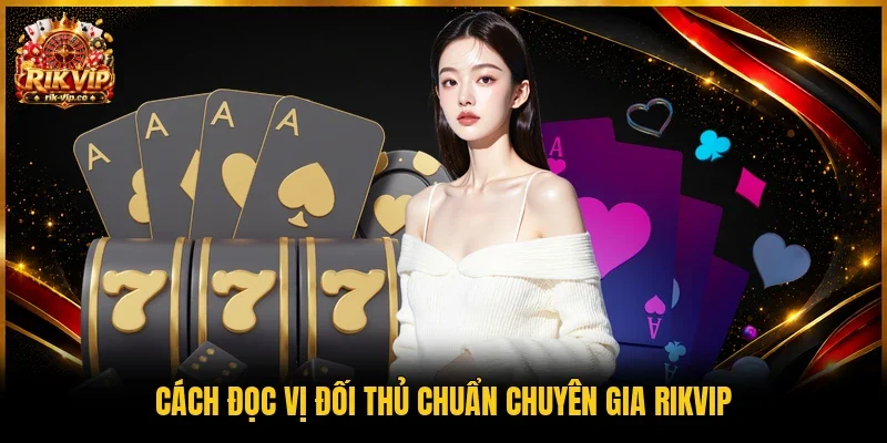 Cách đọc vị đối thủ chuẩn chuyên gia Rikvip