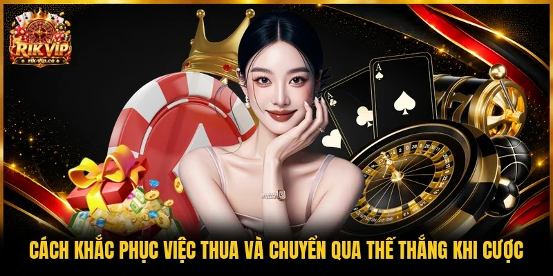 Cách khắc phục việc thua và chuyển qua thế thắng khi cược
