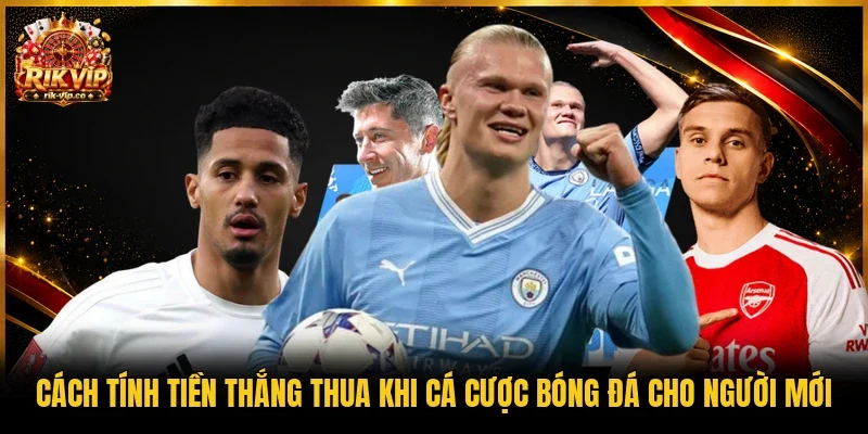Cách tính tiền thắng thua khi cá cược bóng đá cho người mới