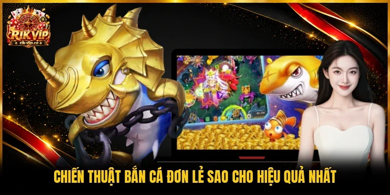 Chiến thuật bắn cá đơn lẻ sao cho hiệu quả nhất