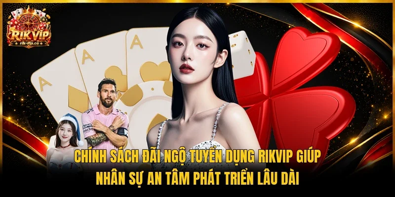Chính sách đãi ngộ tuyển dụng Rikvip giúp nhân sự an tâm phát triển lâu dài 