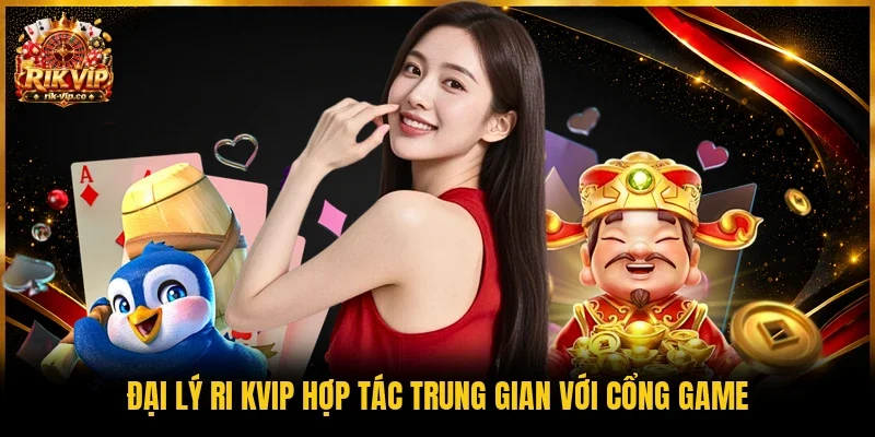 Đại lý Ri kvip hợp tác trung gian với cổng game
