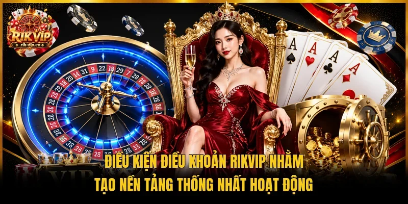 Điều kiện điều khoản Rikvip nhằm tạo nền tảng thống nhất hoạt động