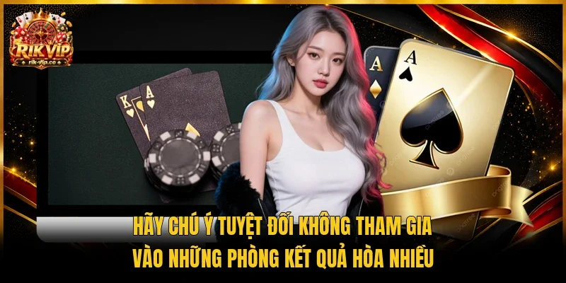 Hãy chú ý tuyệt đối không tham gia vào những phòng kết quả hòa nhiều