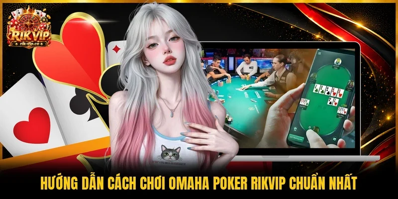 Hướng dẫn cách chơi Omaha Poker Rikvip chuẩn nhất