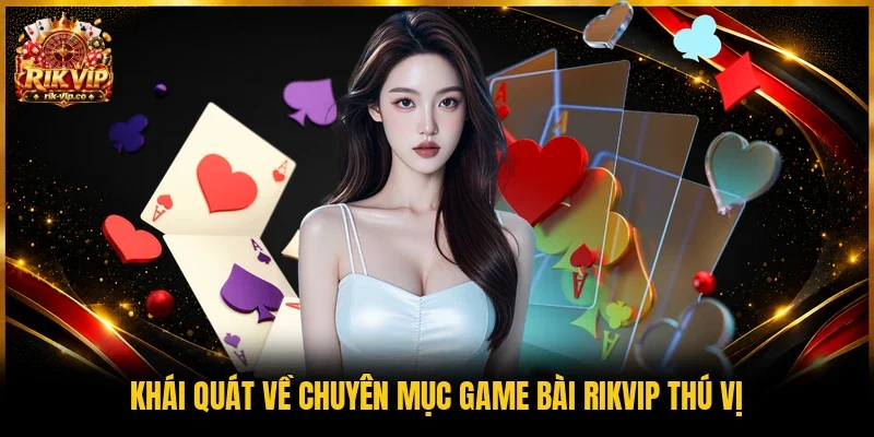 Khái quát về chuyên mục game bài Rikvip thú vị