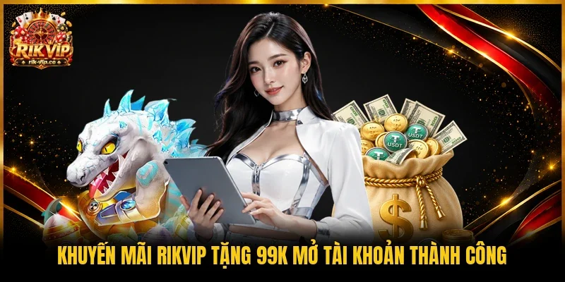 Khuyến mãi Rikvip tặng 99K mở tài khoản thành công