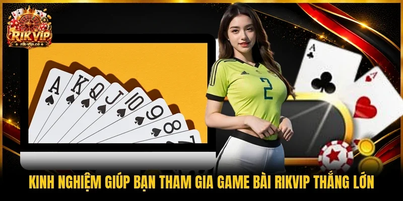 Kinh nghiệm giúp bạn tham gia game bài Rikvip thắng lớn