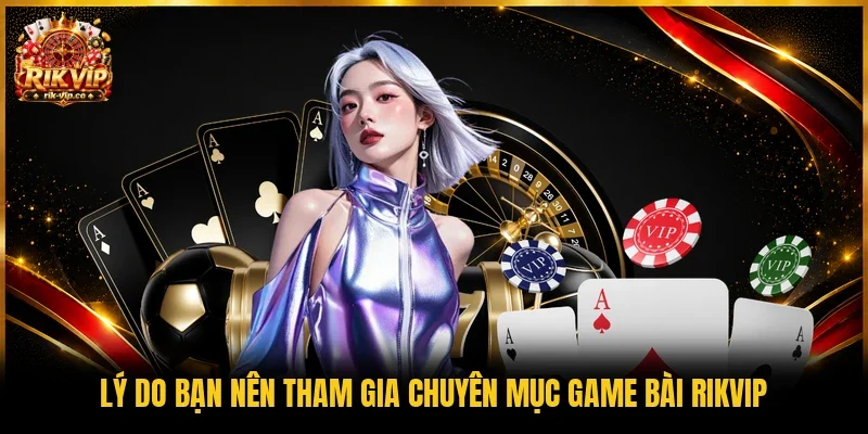 Lý do bạn nên tham gia chuyên mục game bài Rikvip