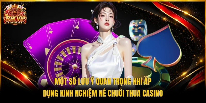 Một số lưu ý quan trọng khi áp dụng kinh nghiệm né chuỗi thua Casino