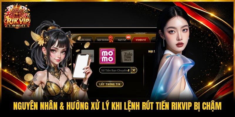 Nguyên nhân & hướng xử lý khi lệnh rút tiền Rikvip bị chậm
