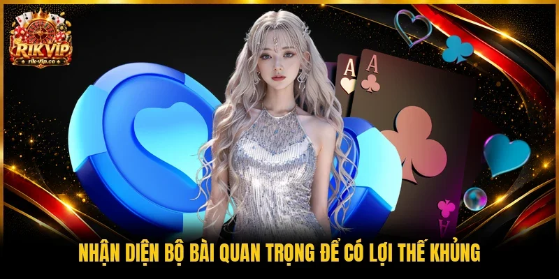Nhận diện bộ bài quan trọng để có lợi thế khủng