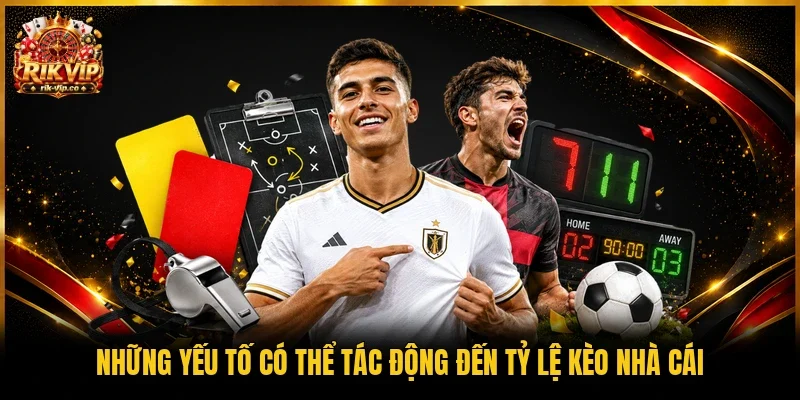Những yếu tố có thể tác động đến tỷ lệ kèo nhà cái