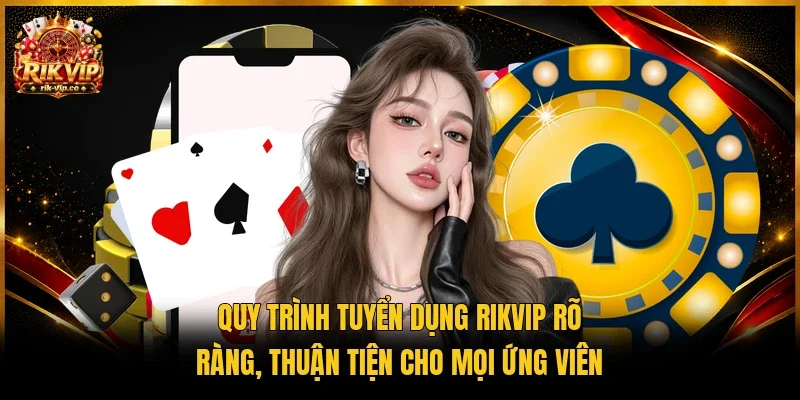 Quy trình tuyển dụng Rikvip rõ ràng, thuận tiện cho mọi ứng viên 