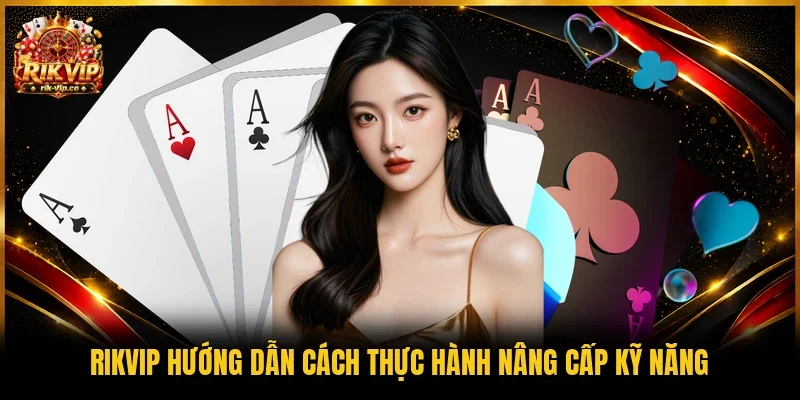 Rikvip hướng dẫn cách thực hành nâng cấp kỹ năng