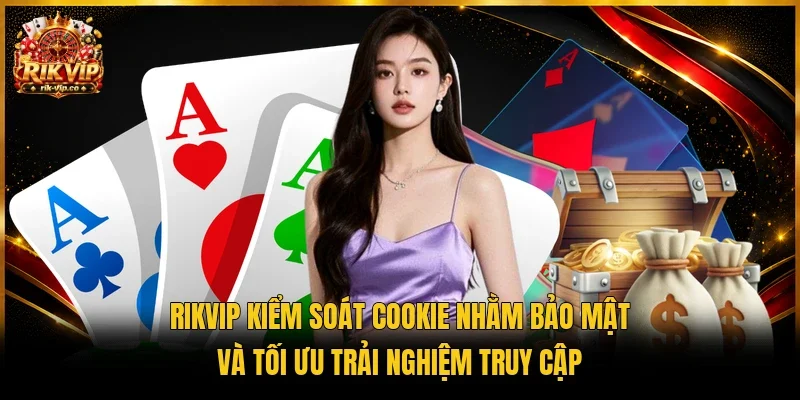 Rikvip kiểm soát Cookie nhằm bảo mật và tối ưu trải nghiệm truy cập 