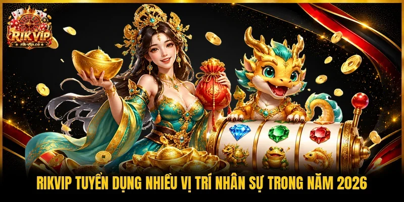Rikvip tuyển dụng nhiều vị trí nhân sự trong năm 2026 