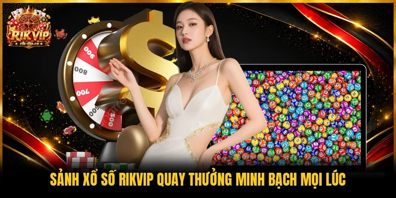 Sảnh xổ số Rikvip quay thưởng minh bạch mọi lúc