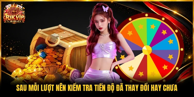 Sau mỗi lượt nên kiểm tra tiến độ đã thay đổi hay chưa 