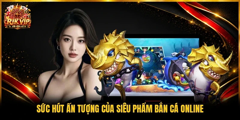 Sức hút ấn tượng của siêu phẩm bắn cá online