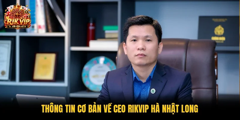 Thông tin cơ bản về CEO Rikvip Hà Nhật Long 