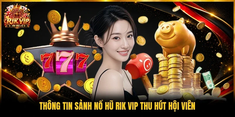 Thông tin sảnh nổ hũ Rik vip thu hút hội viên 