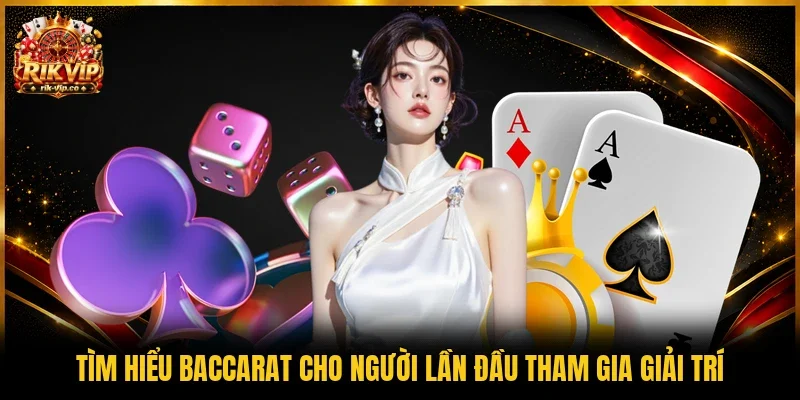 Tìm hiểu Baccarat cho người lần đầu tham gia giải trí
