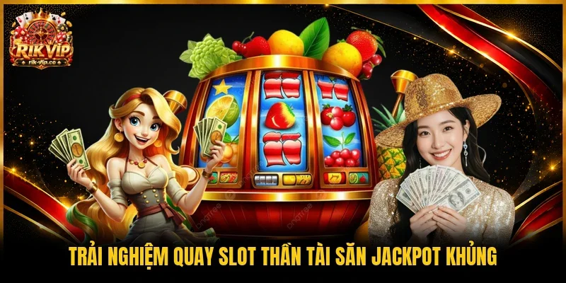 Trải nghiệm quay slot Thần Tài săn Jackpot khủng