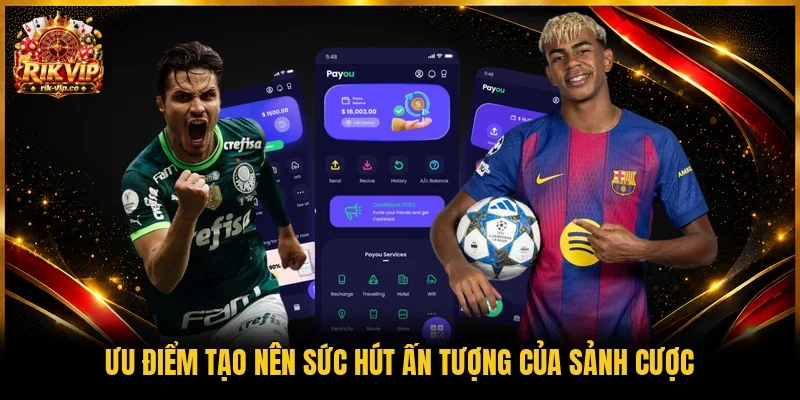 Ưu điểm tạo nên sức hút ấn tượng của sảnh cược